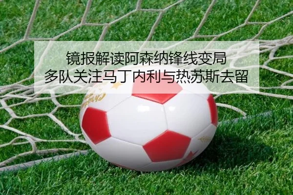 镜报解读阿森纳锋线变局 多队关注马丁内利与热苏斯去留