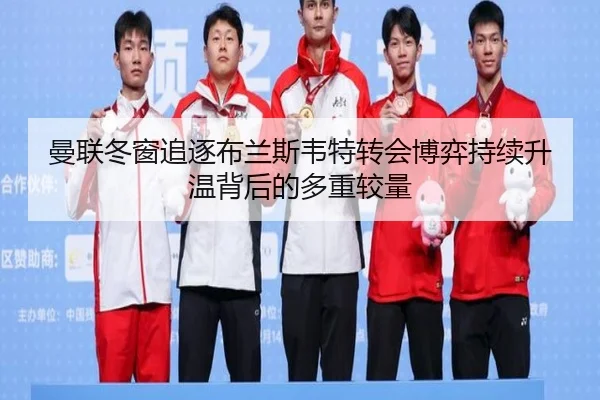 曼联冬窗追逐布兰斯韦特转会博弈持续升温背后的多重较量